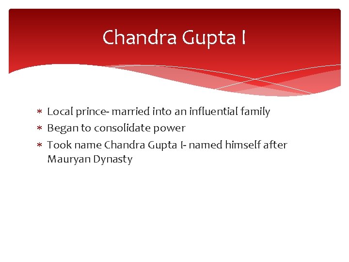 Chandra Gupta I Local prince- married into an influential family Began to consolidate power Chandra Gupta I Local prince- married into an influential family Began to consolidate power