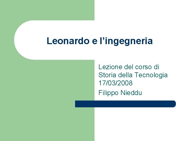 Leonardo e l’ingegneria Lezione del corso di Storia della Tecnologia 17/03/2008 Filippo Nieddu 