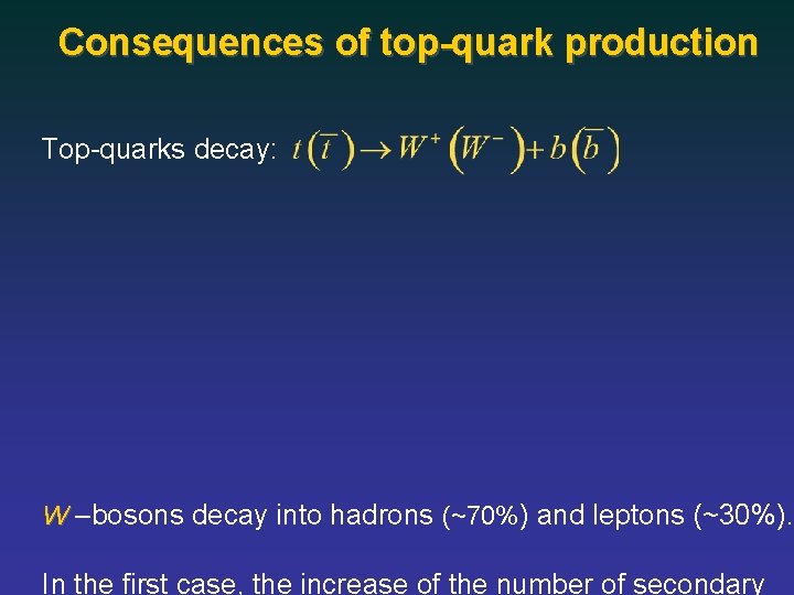 Consequences of top-quark production Top-quarks decay: W –bosons decay into hadrons (~70%) and leptons
