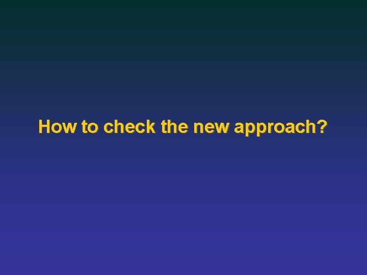How to check the new approach? 