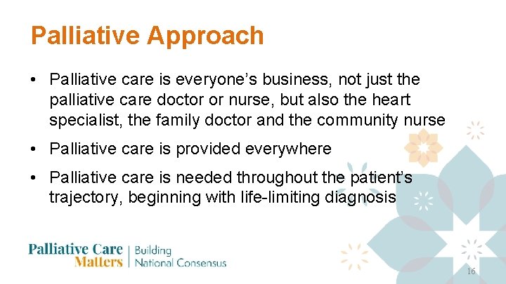 Palliative Approach • Palliative care is everyone’s business, not just the palliative care doctor