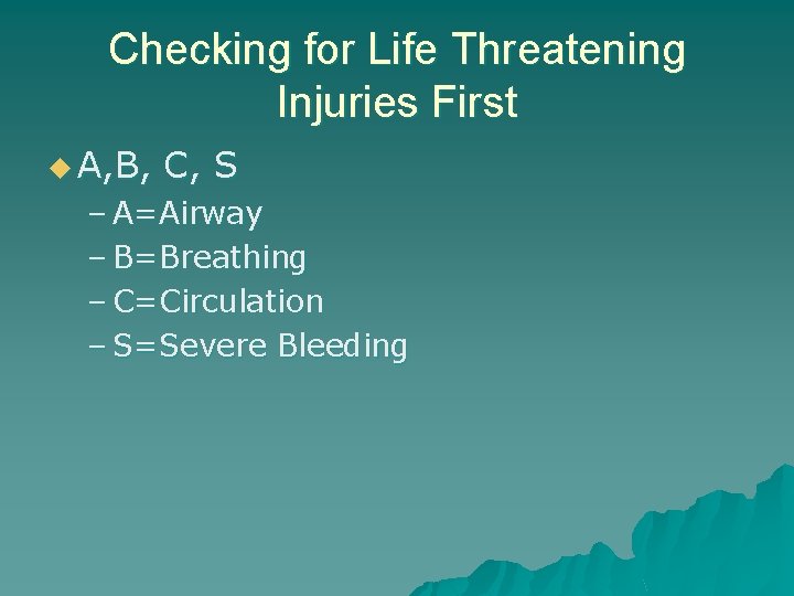 Checking for Life Threatening Injuries First u A, B, C, S – A=Airway –