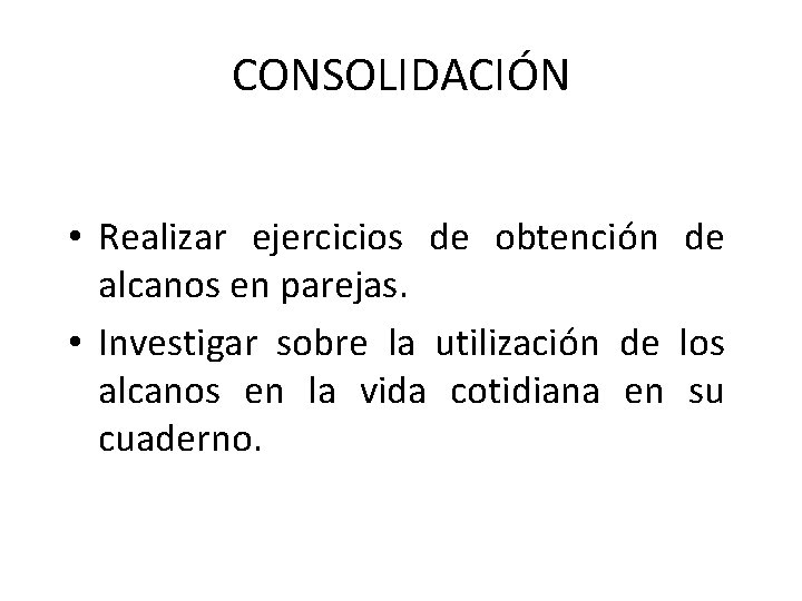 CONSOLIDACIÓN • Realizar ejercicios de obtención de alcanos en parejas. • Investigar sobre la