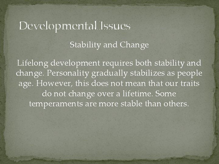 Developmental Issues Stability and Change Lifelong development requires both stability and change. Personality gradually