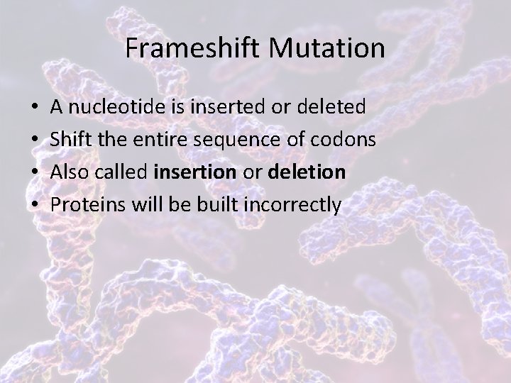 Frameshift Mutation • • A nucleotide is inserted or deleted Shift the entire sequence