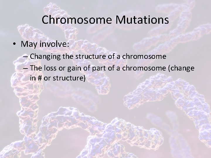 Chromosome Mutations • May involve: – Changing the structure of a chromosome – The