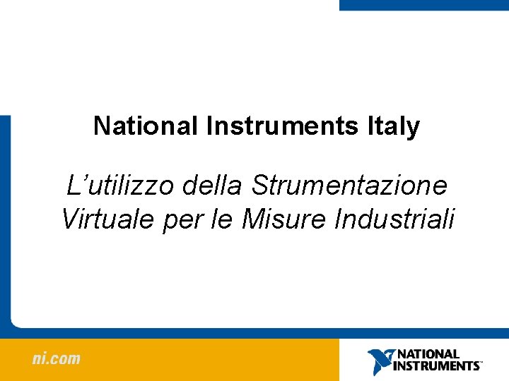 National Instruments Italy L’utilizzo della Strumentazione Virtuale per le Misure Industriali 