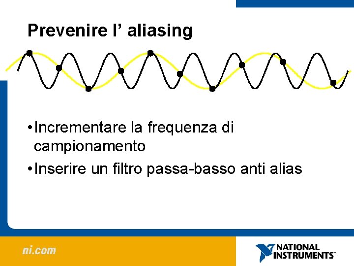 Prevenire l’ aliasing • Incrementare la frequenza di campionamento • Inserire un filtro passa-basso Prevenire l’ aliasing • Incrementare la frequenza di campionamento • Inserire un filtro passa-basso