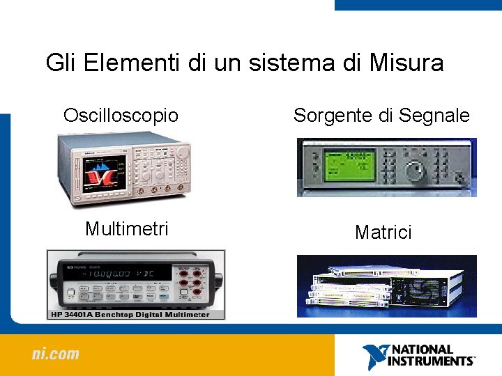 Gli Elementi di un sistema di Misura Oscilloscopio Sorgente di Segnale Multimetri Matrici Gli Elementi di un sistema di Misura Oscilloscopio Sorgente di Segnale Multimetri Matrici