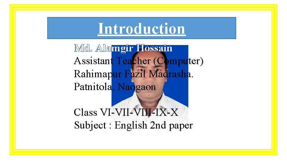 Introduction Md. Alamgir Hossain Assistant Teacher (Computer) Rahimapur Fazil Madrasha. Patnitola, Naogaon Class VI-VIII-IX-X