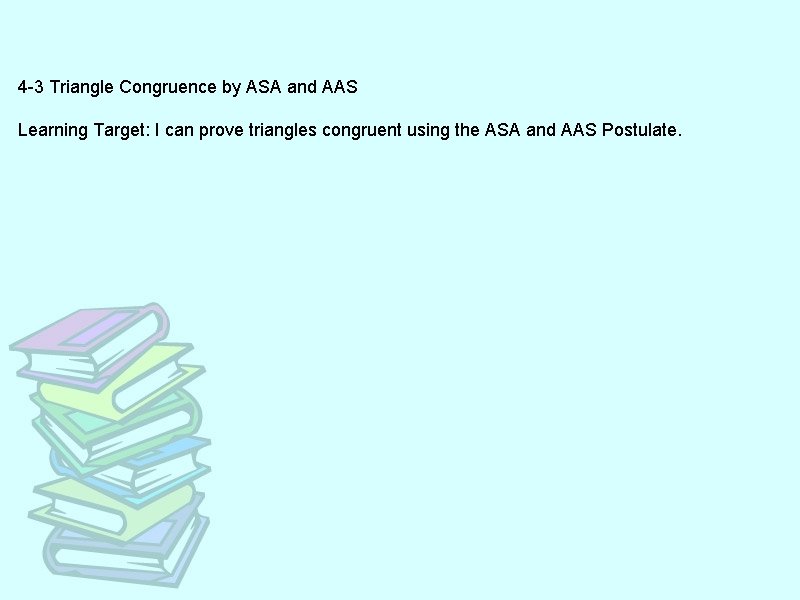 4 -3 Triangle Congruence by ASA and AAS Learning Target: I can prove triangles