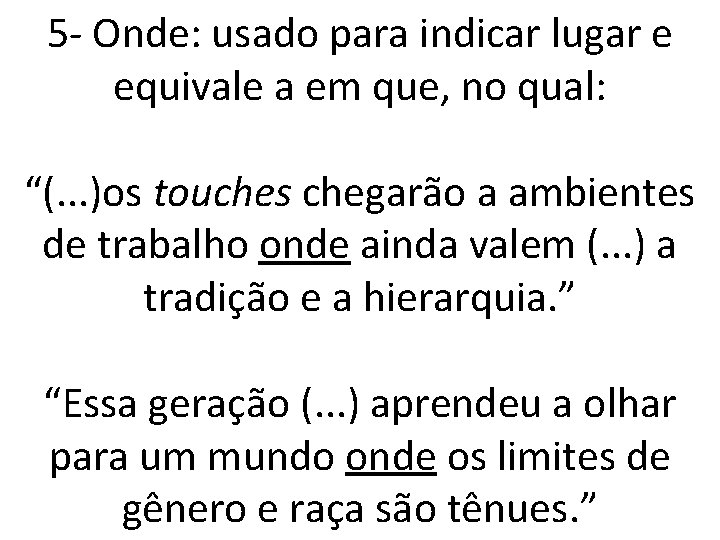 5 - Onde: usado para indicar lugar e equivale a em que, no qual: