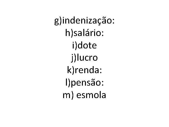 g)indenização: h)salário: i)dote j)lucro k)renda: l)pensão: m) esmola 