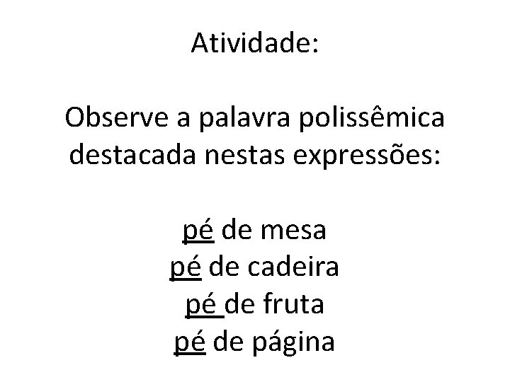 Atividade: Observe a palavra polissêmica destacada nestas expressões: pé de mesa pé de cadeira