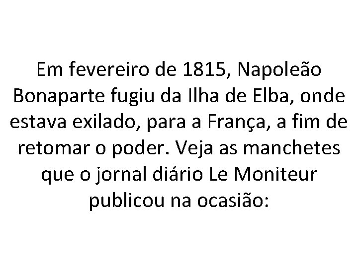 Em fevereiro de 1815, Napoleão Bonaparte fugiu da Ilha de Elba, onde estava exilado,