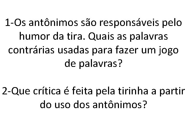 1 -Os antônimos são responsáveis pelo humor da tira. Quais as palavras contrárias usadas