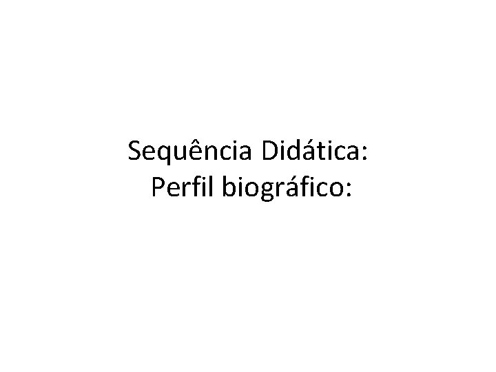 Sequência Didática: Perfil biográfico: 