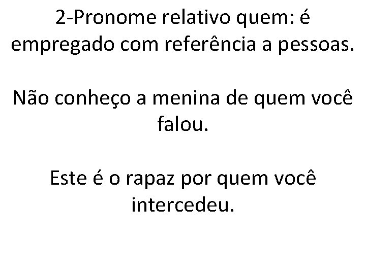 2 -Pronome relativo quem: é empregado com referência a pessoas. Não conheço a menina