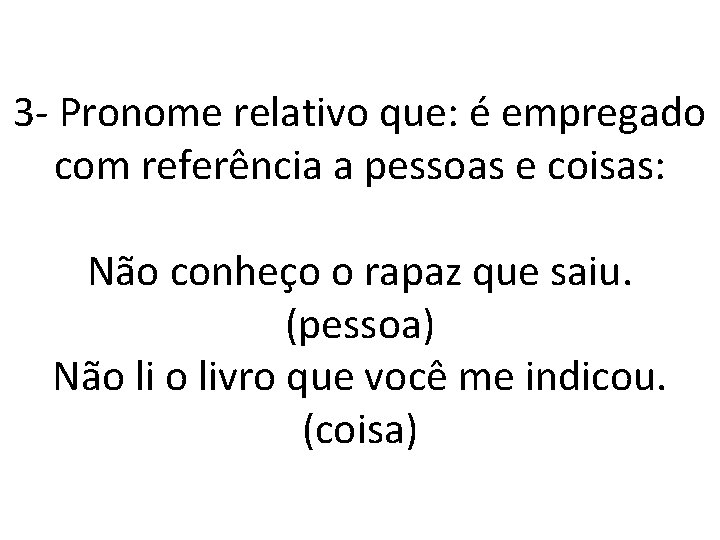 3 - Pronome relativo que: é empregado com referência a pessoas e coisas: Não