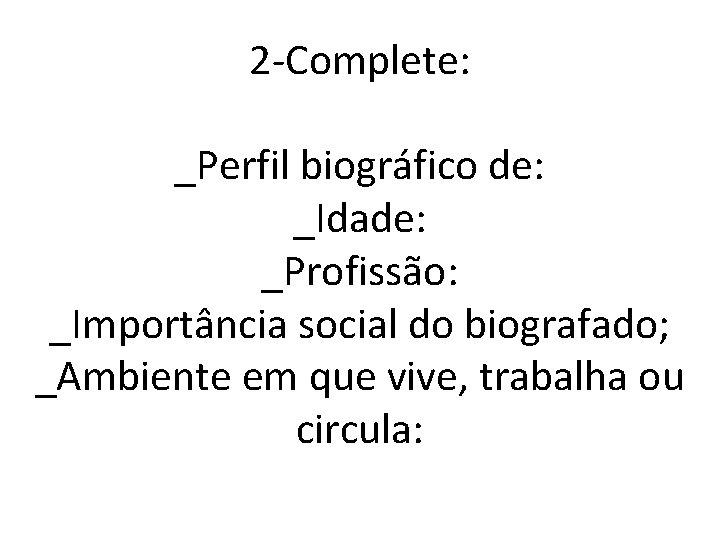 2 -Complete: _Perfil biográfico de: _Idade: _Profissão: _Importância social do biografado; _Ambiente em que