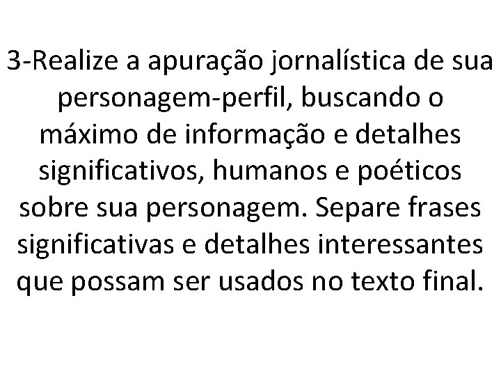 3 -Realize a apuração jornalística de sua personagem-perfil, buscando o máximo de informação e