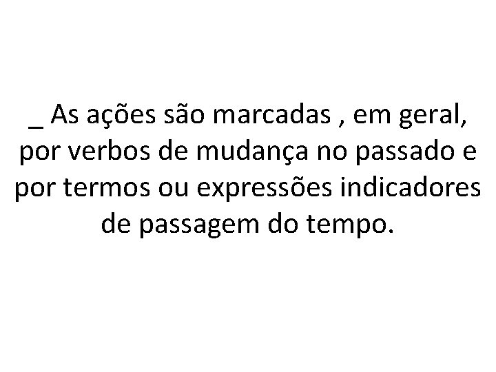 _ As ações são marcadas , em geral, por verbos de mudança no passado