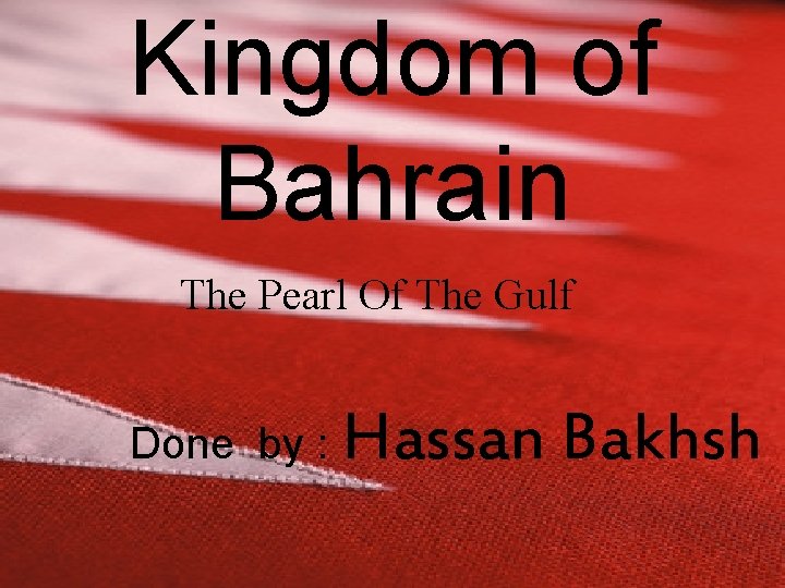 Kingdom of Bahrain The Pearl Of The Gulf Done by : Hassan Bakhsh 