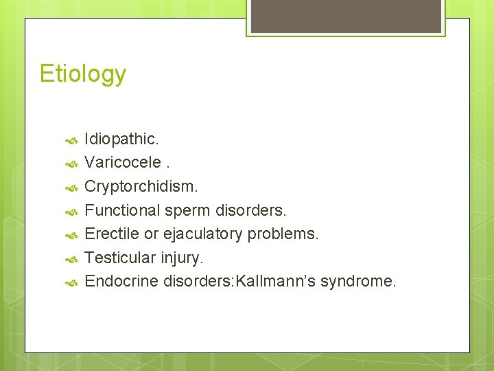 Etiology Idiopathic. Varicocele. Cryptorchidism. Functional sperm disorders. Erectile or ejaculatory problems. Testicular injury. Endocrine