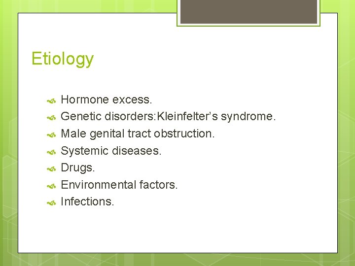 Etiology Hormone excess. Genetic disorders: Kleinfelter’s syndrome. Male genital tract obstruction. Systemic diseases. Drugs.