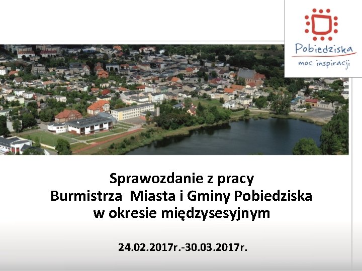 Sprawozdanie z pracy Burmistrza Miasta i Gminy Pobiedziska w okresie międzysesyjnym 24. 02. 2017