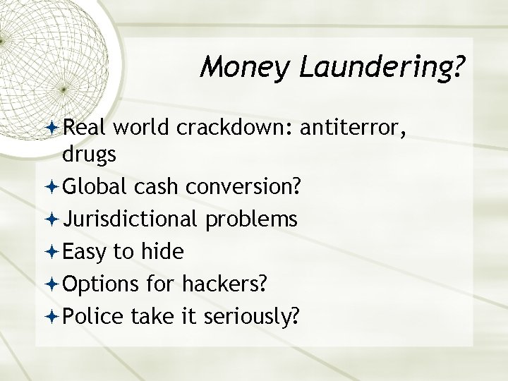 Money Laundering? Real world crackdown: antiterror, drugs Global cash conversion? Jurisdictional problems Easy to