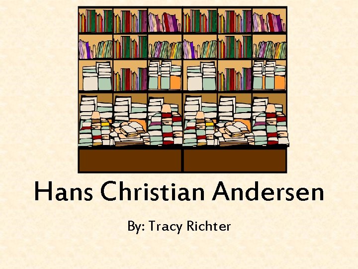 Hans Christian Andersen By: Tracy Richter 