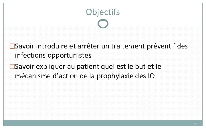 Objectifs �Savoir introduire et arrêter un traitement préventif des infections opportunistes �Savoir expliquer au