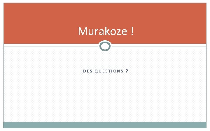 Murakoze ! DES QUESTIONS ? 21 