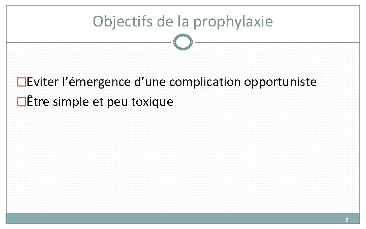 Objectifs de la prophylaxie �Eviter l’émergence d’une complication opportuniste �Être simple et peu toxique