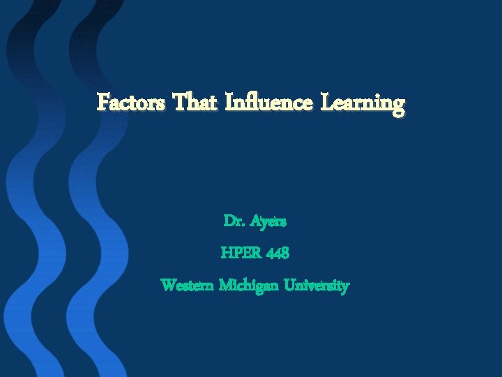 Factors That Influence Learning Dr. Ayers HPER 448 Western Michigan University 