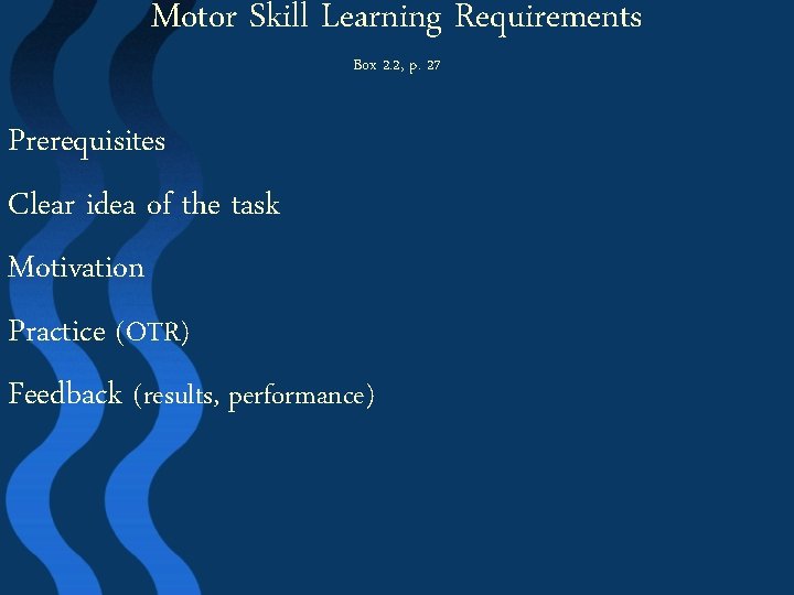 Motor Skill Learning Requirements Box 2. 2, p. 27 Prerequisites Clear idea of the