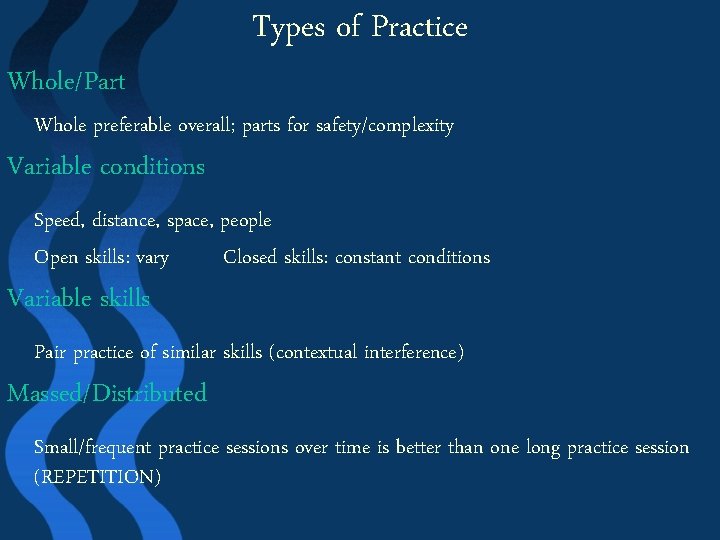 Whole/Part Types of Practice Whole preferable overall; parts for safety/complexity Variable conditions Speed, distance,