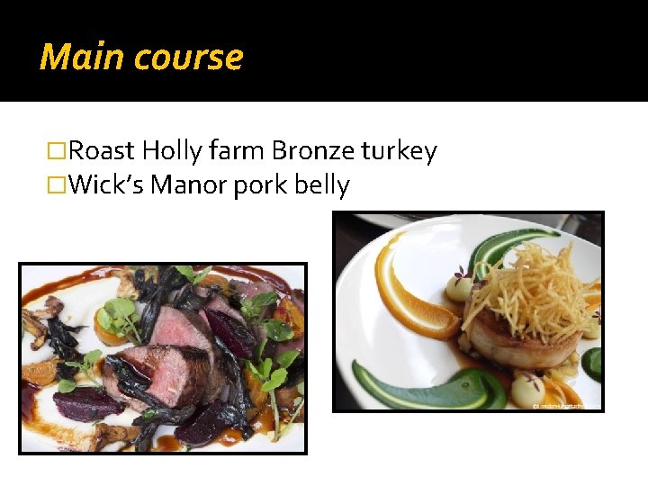 Main course �Roast Holly farm Bronze turkey �Wick’s Manor pork belly 