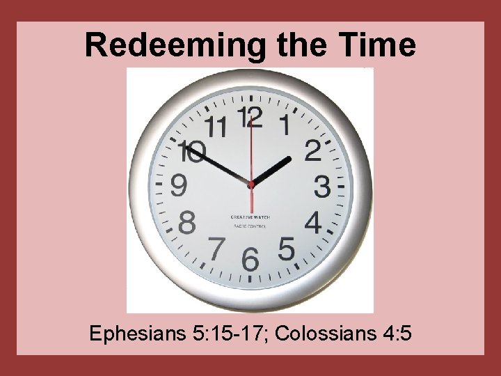 Redeeming the Time Ephesians 5: 15 -17; Colossians 4: 5 