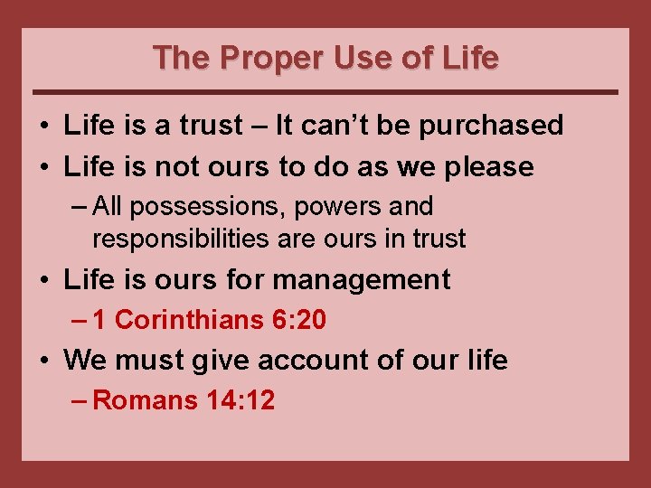The Proper Use of Life • Life is a trust – It can’t be
