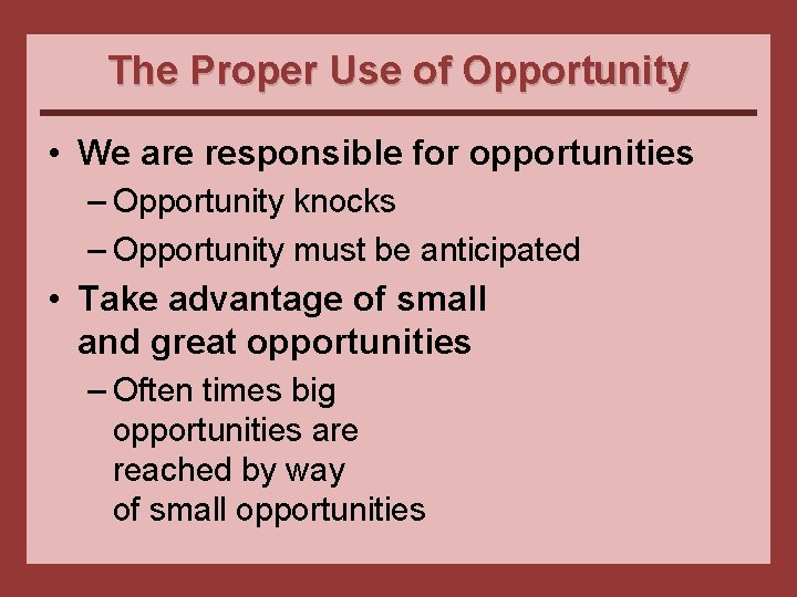 The Proper Use of Opportunity • We are responsible for opportunities – Opportunity knocks