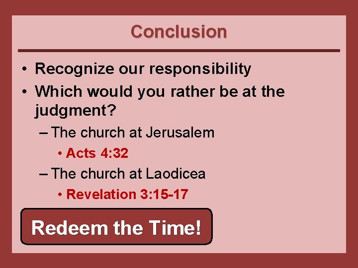 Conclusion • Recognize our responsibility • Which would you rather be at the judgment?