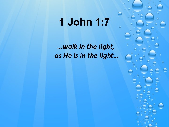 1 John 1: 7 …walk in the light, as He is in the light…