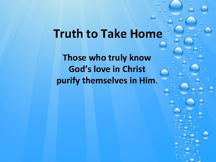 Truth to Take Home Those who truly know God’s love in Christ purify themselves