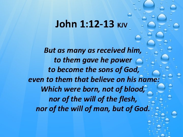 John 1: 12 -13 KJV But as many as received him, to them gave