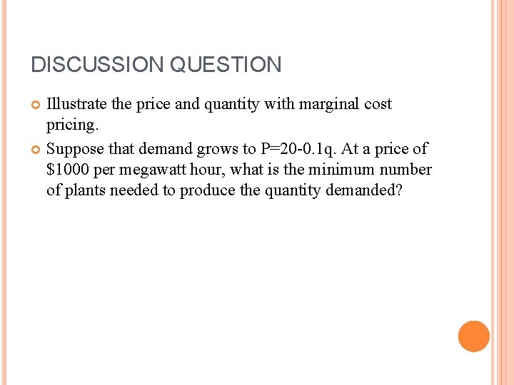 DISCUSSION QUESTION Illustrate the price and quantity with marginal cost pricing. Suppose that demand