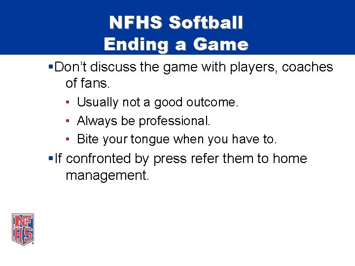 NFHS Softball Ending a Game §Don’t discuss the game with players, coaches of fans.