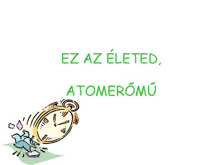 EZ AZ ÉLETED, ATOMERŐMŰ 