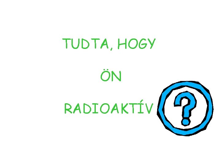 TUDTA, HOGY ÖN RADIOAKTÍV 